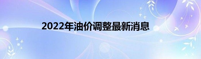 2022年油价调整最新消息
