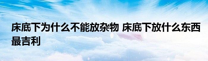 床底下为什么不能放杂物 床底下放什么东西最吉利