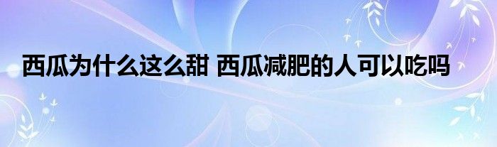 西瓜为什么这么甜 西瓜减肥的人可以吃吗