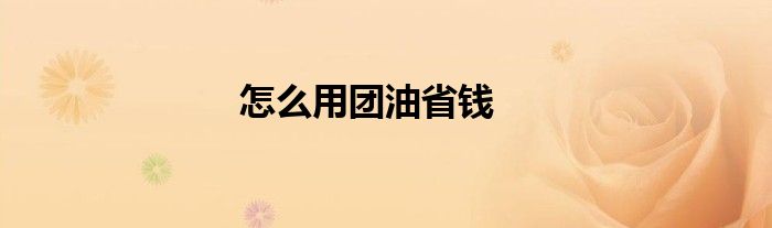 怎么用团油省钱
