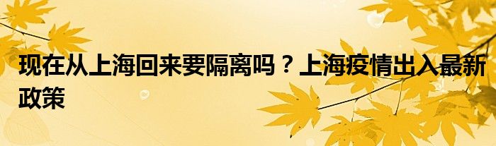 现在从上海回来要隔离吗？上海疫情出入最新政策