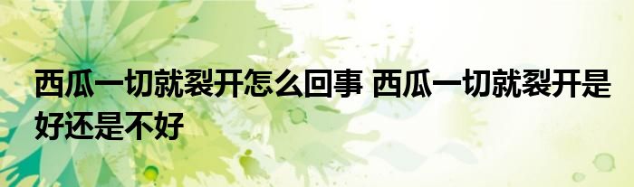西瓜一切就裂开怎么回事 西瓜一切就裂开是好还是不好