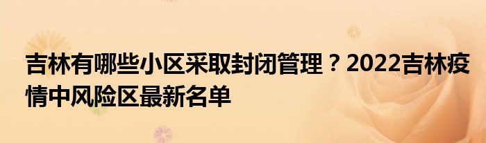 吉林有哪些小区采取封闭管理？2022吉林疫情中风险区最新名单