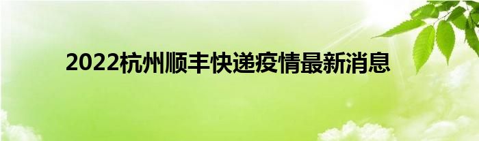 2022杭州顺丰快递疫情最新消息