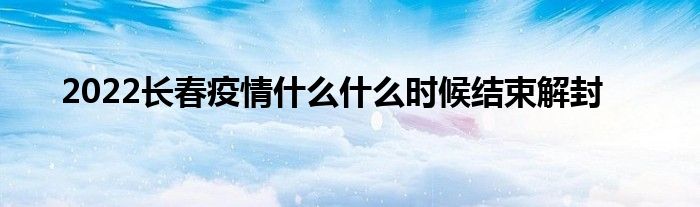 2022长春疫情什么什么时候结束解封