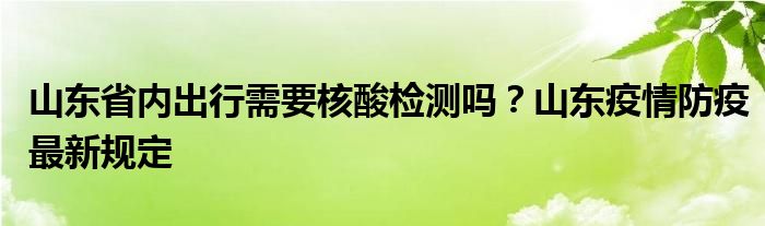 山东省内出行需要核酸检测吗？山东疫情防疫最新规定