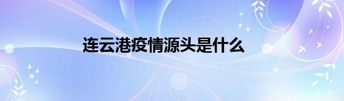 连云港疫情源头是什么