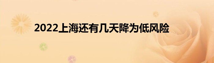 2022上海还有几天降为低风险