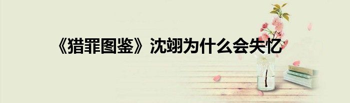 《猎罪图鉴》沈翊为什么会失忆
