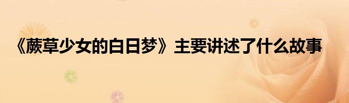 《蕨草少女的白日梦》主要讲述了什么故事