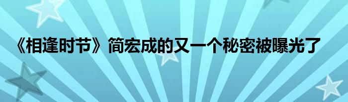 《相逢时节》简宏成的又一个秘密被曝光了