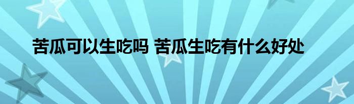 苦瓜可以生吃吗 苦瓜生吃有什么好处