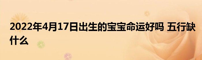 2022年4月17日出生的宝宝命运好吗 五行缺什么