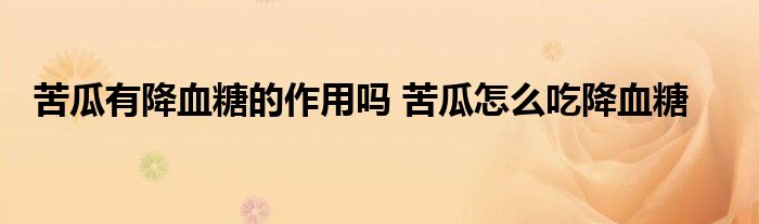 苦瓜有降血糖的作用吗 苦瓜怎么吃降血糖