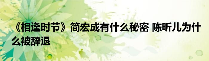 《相逢时节》简宏成有什么秘密 陈昕儿为什么被辞退