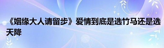 《姻缘大人请留步》爱情到底是选竹马还是选天降