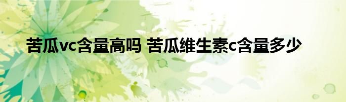 苦瓜vc含量高吗 苦瓜维生素c含量多少