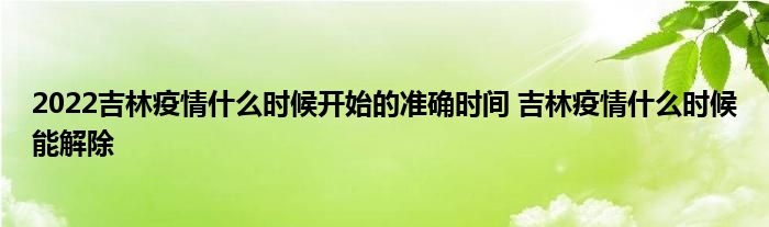 2022吉林疫情什么时候开始的准确时间 吉林疫情什么时候能解除