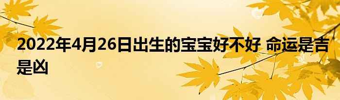 2022年4月26日出生的宝宝好不好 命运是吉是凶