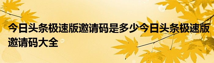 今日头条极速版邀请码是多少今日头条极速版邀请码大全