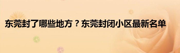 东莞封了哪些地方？东莞封闭小区最新名单