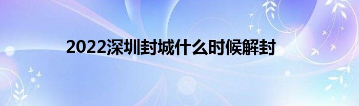 2022深圳封城什么时候解封