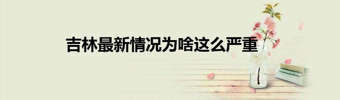 吉林最新情况为啥这么严重