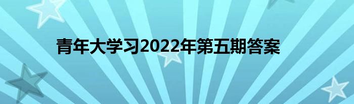 青年大学习2022年第五期答案