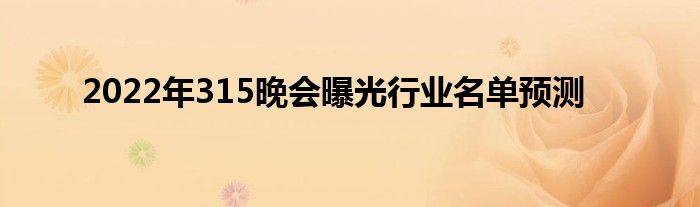 2022年315晚会曝光行业名单预测