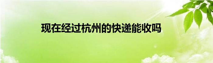 现在经过杭州的快递能收吗