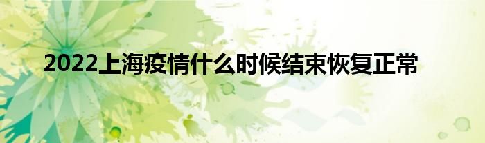 2022上海疫情什么时候结束恢复正常