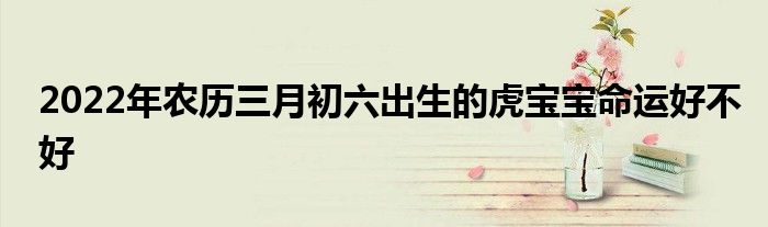 2022年农历三月初六出生的虎宝宝命运好不好