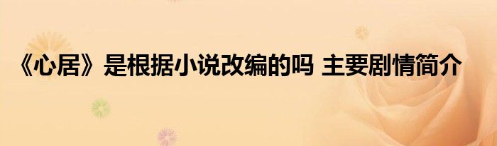 《心居》是根据小说改编的吗 主要剧情简介
