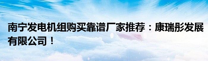 南宁发电机组购买靠谱厂家推荐：康瑞彤发展有限公司！