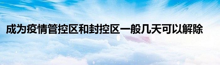 成为疫情管控区和封控区一般几天可以解除