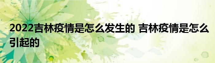 2022吉林疫情是怎么发生的 吉林疫情是怎么引起的