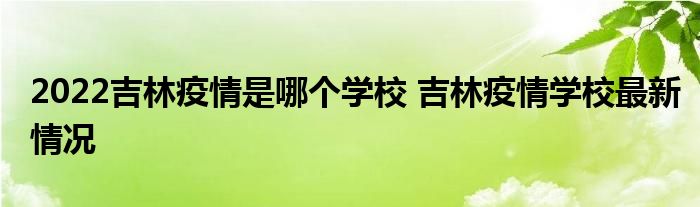 2022吉林疫情是哪个学校 吉林疫情学校最新情况