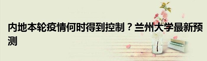内地本轮疫情何时得到控制？兰州大学最新预测