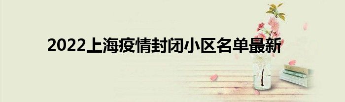 2022上海疫情封闭小区名单最新