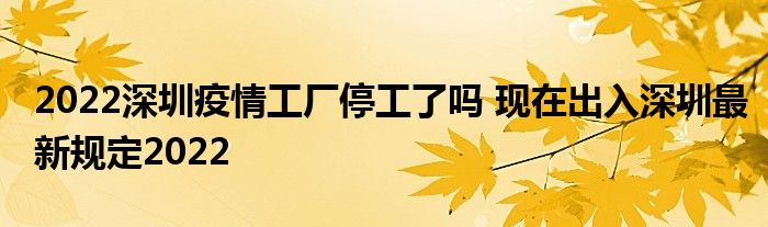 2022深圳疫情工厂停工了吗 现在出入深圳最新规定2022