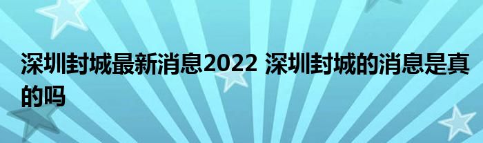 深圳封城最新消息2022 深圳封城的消息是真的吗