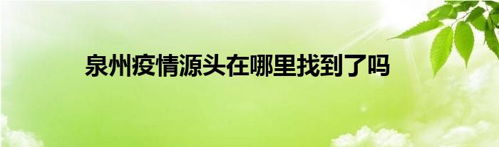 泉州疫情源头在哪里找到了吗