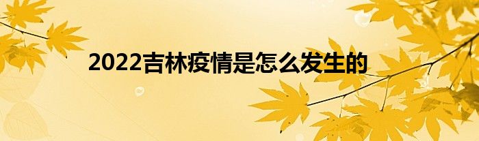 2022吉林疫情是怎么发生的