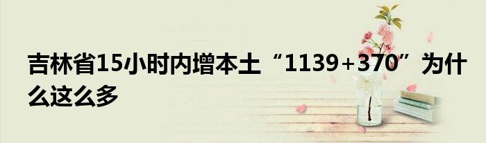 吉林省15小时内增本土“1139+370”为什么这么多