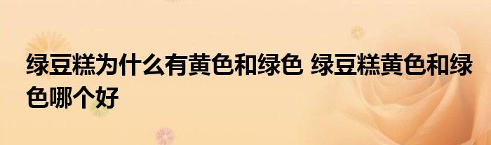 绿豆糕为什么有黄色和绿色 绿豆糕黄色和绿色哪个好