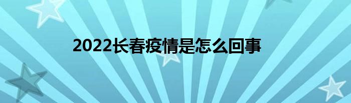2022长春疫情是怎么回事