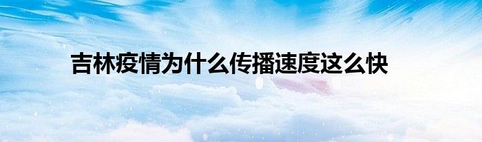 吉林疫情为什么传播速度这么快