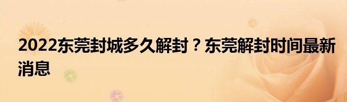2022东莞封城多久解封？东莞解封时间最新消息