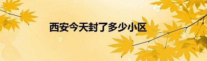 西安今天封了多少小区