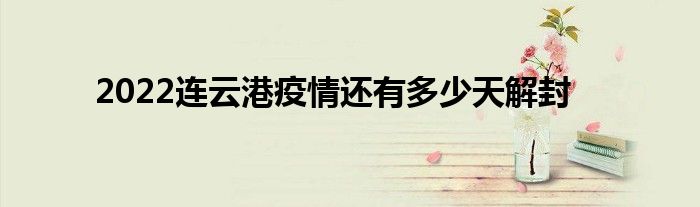 2022连云港疫情还有多少天解封